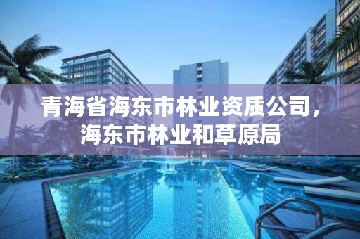青海省海东市林业资质公司，海东市林业和草原局