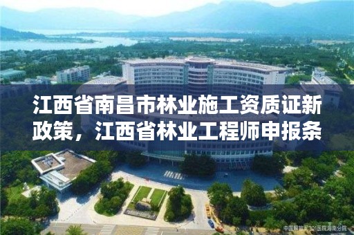 江西省南昌市林业施工资质证新政策,江西省林业工程师申报条件