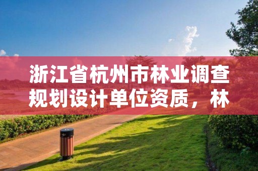 浙江省杭州市林业调查规划设计单位资质，林业调查设计规划资质管理规定告