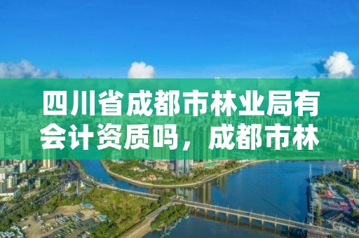 四川省成都市林业局有会计资质吗,成都市林业和草原局地址