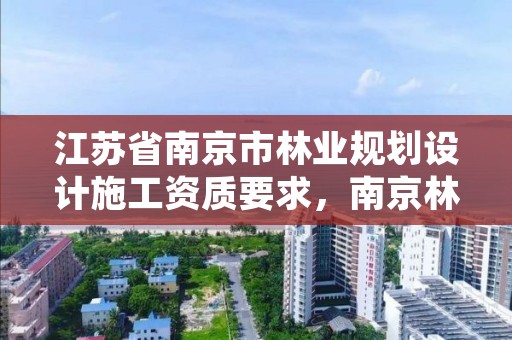 江苏省南京市林业规划设计施工资质要求，南京林业园林设计