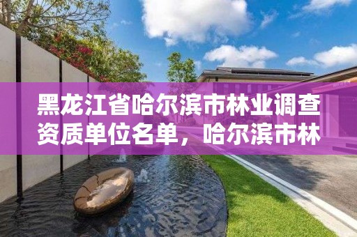 黑龙江省哈尔滨市林业调查资质单位名单,哈尔滨市林业局直属林场