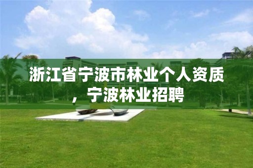 浙江省宁波市林业个人资质，宁波林业招聘