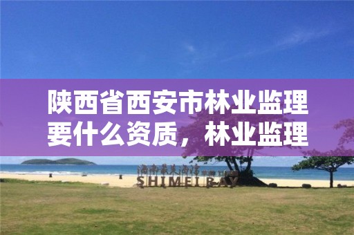 陕西省西安市林业监理要什么资质,林业监理工程师报考条件