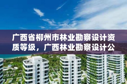 广西省柳州市林业勘察设计资质等级,广西林业勘察设计公司