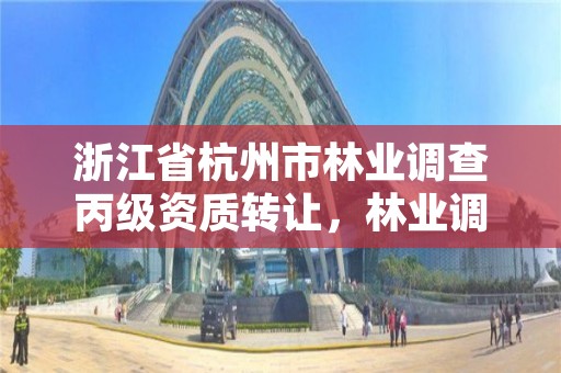 浙江省杭州市林业调查丙级资质转让，林业调查丙级资质办理需要条件