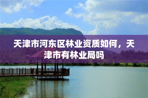 天津市河东区林业资质如何,天津市有林业局吗