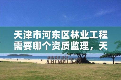 天津市河东区林业工程需要哪个资质监理,天津市有林业局吗
