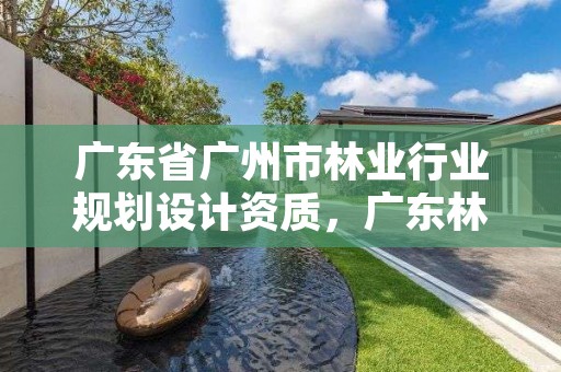 广东省广州市林业行业规划设计资质，广东林业调查规划设计资质