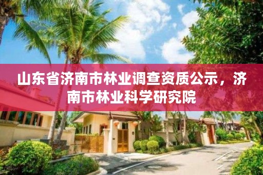 山东省济南市林业调查资质公示,济南市林业科学研究院