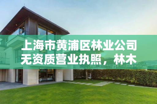 上海市黄浦区林业公司无资质营业执照,林木营业执照