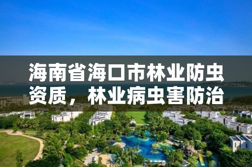海南省海口市林业防虫资质，林业病虫害防治资质