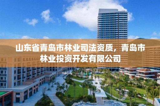 山东省青岛市林业司法资质,青岛市林业投资开发有限公司