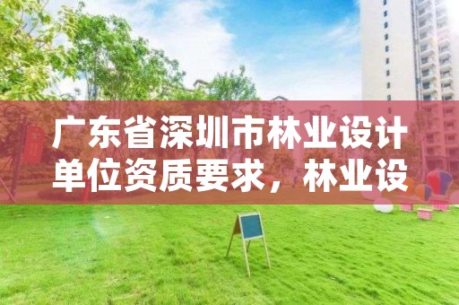 广东省深圳市林业设计单位资质要求，林业设计公司是做什么的