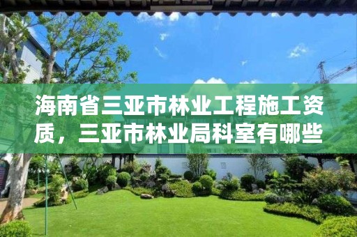 海南省三亚市林业工程施工资质,三亚市林业局科室有哪些