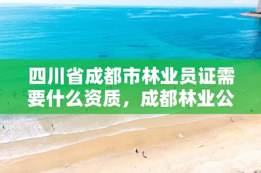 四川省成都市林业员证需要什么资质,成都林业公司招聘