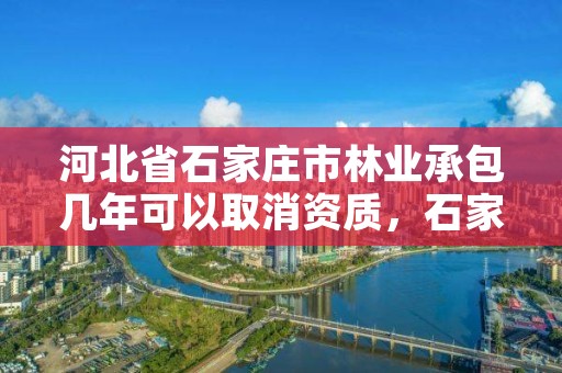 河北省石家庄市林业承包几年可以取消资质,石家庄林业局招标公告
