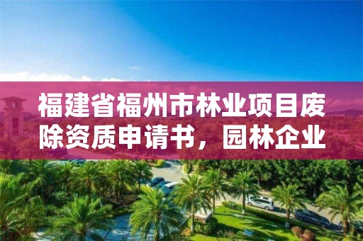 福建省福州市林业项目废除资质申请书，园林企业资质取消文件