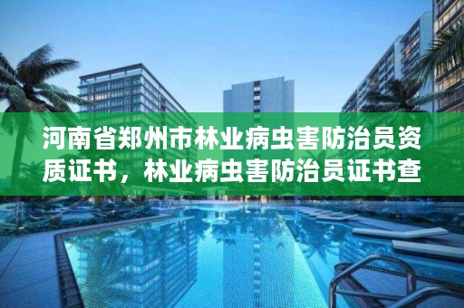 河南省郑州市林业病虫害防治员资质证书,林业病虫害防治员证书查询