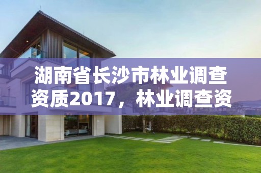 湖南省长沙市林业调查资质2017，林业调查资质查询