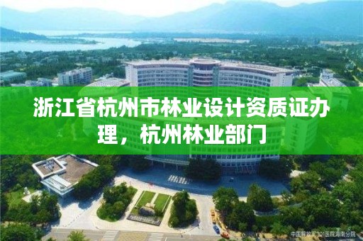浙江省杭州市林业设计资质证办理，杭州林业部门
