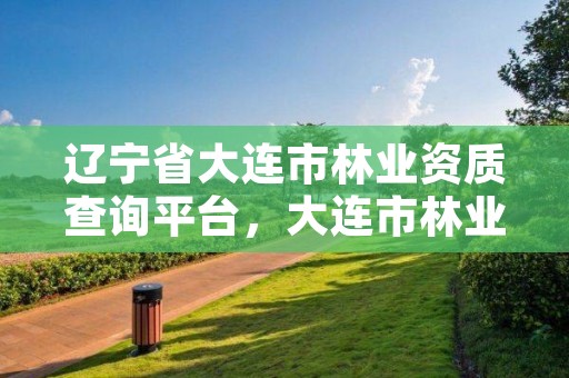 辽宁省大连市林业资质查询平台,大连市林业有害生物防治检疫局