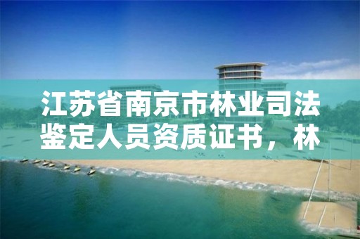 江苏省南京市林业司法鉴定人员资质证书,林业司法鉴定中心收费标准