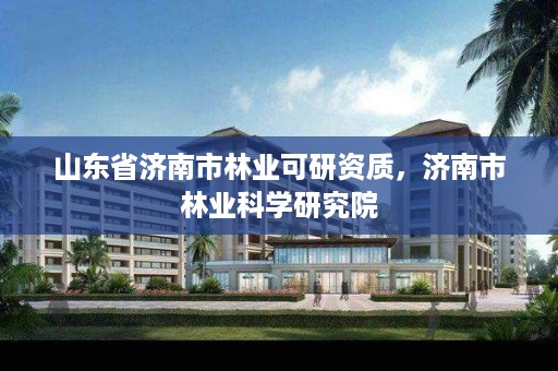 山东省济南市林业可研资质,济南市林业科学研究院