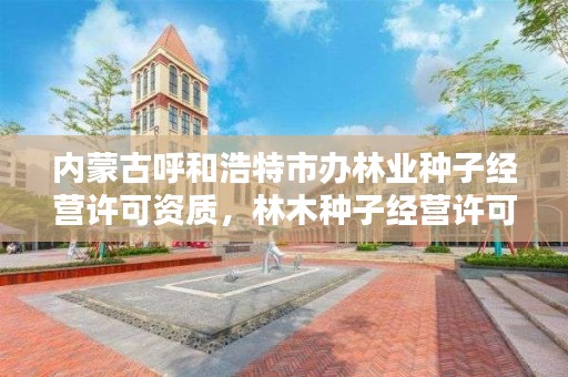 内蒙古呼和浩特市办林业种子经营许可资质,林木种子经营许可证