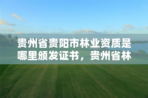 贵州省贵阳市林业资质是哪里颁发证书,贵州省林业局属于什么单位性质
