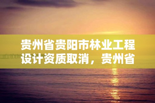 贵州省贵阳市林业工程设计资质取消,贵州省林业工程建设协会