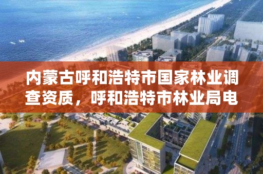 内蒙古呼和浩特市国家林业调查资质,呼和浩特市林业局电话号码