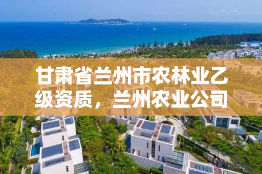 甘肃省兰州市农林业乙级资质,兰州农业公司国企