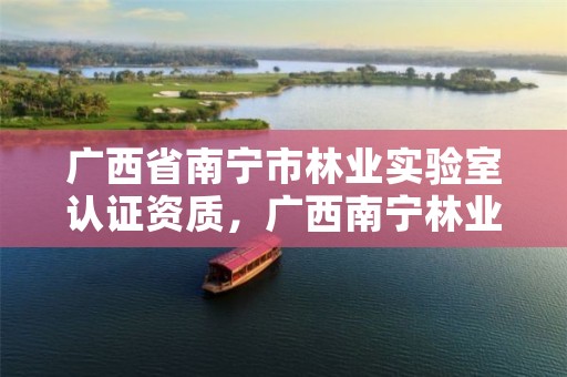 广西省南宁市林业实验室认证资质,广西南宁林业厅