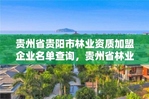 贵州省贵阳市林业资质加盟企业名单查询,贵州省林业行业企业名录
