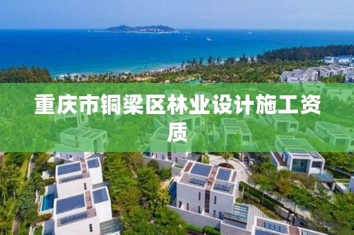 重庆市铜梁区林业设计施工资质