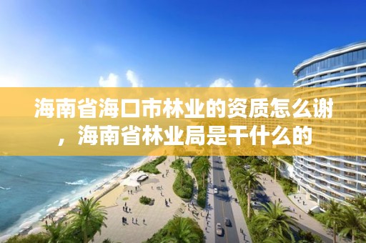 海南省海口市林业的资质怎么谢,海南省林业局是干什么的