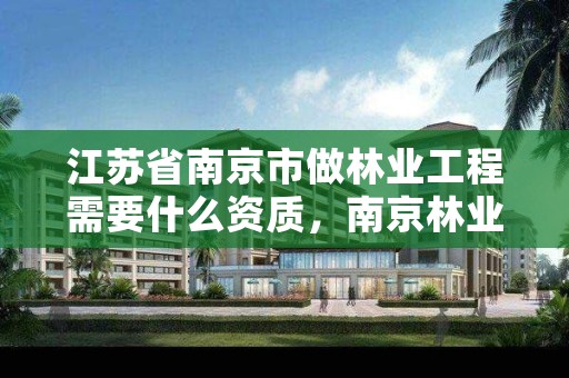 江苏省南京市做林业工程需要什么资质,南京林业森林工程