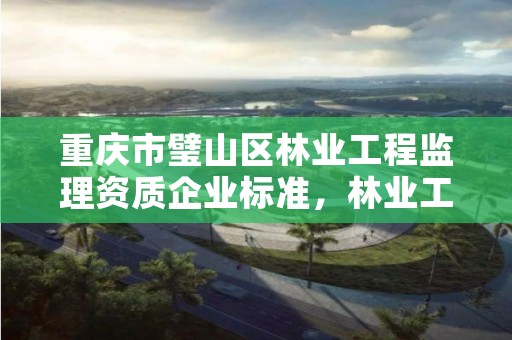重庆市璧山区林业工程监理资质企业标准,林业工程监理公司