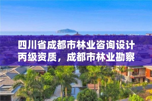 四川省成都市林业咨询设计丙级资质,成都市林业勘察规划设计院