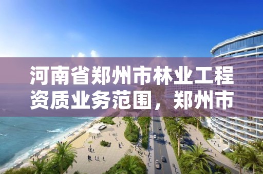 河南省郑州市林业工程资质业务范围,郑州市林业产业中心