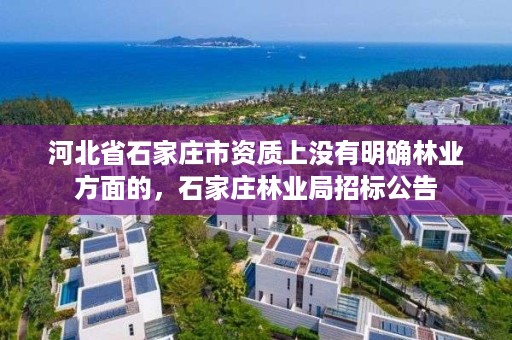 河北省石家庄市资质上没有明确林业方面的,石家庄林业局招标公告