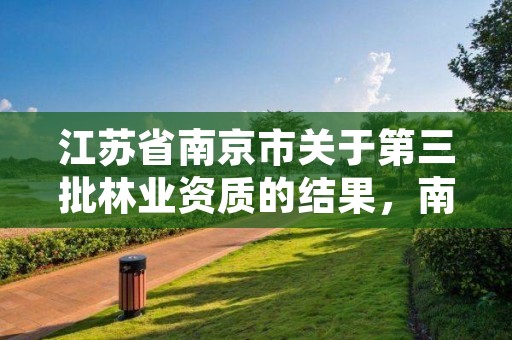 江苏省南京市关于第三批林业资质的结果,南京 全国造林绿化