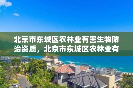 北京市东城区农林业有害生物防治资质,北京市东城区农林业有害生物防治资质查询
