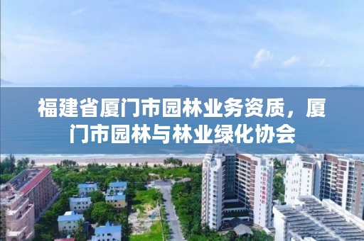 福建省厦门市园林业务资质，厦门市园林与林业绿化协会