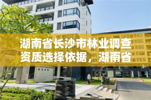 湖南省长沙市林业调查资质选择依据，湖南省林业调查规划设计院