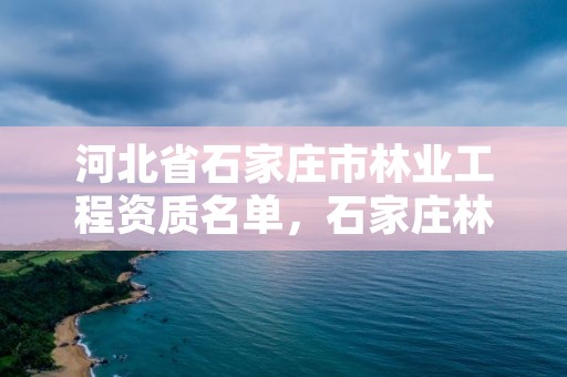 河北省石家庄市林业工程资质名单,石家庄林业局电话号码