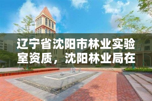 辽宁省沈阳市林业实验室资质,沈阳林业局在什么地方