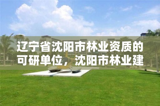 辽宁省沈阳市林业资质的可研单位,沈阳市林业建设保护条例