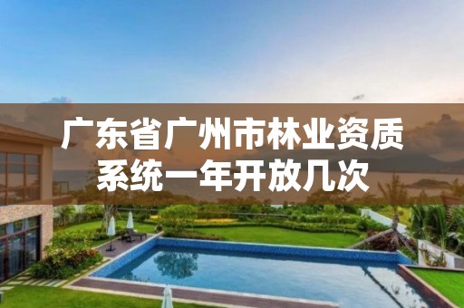 广东省广州市林业资质系统一年开放几次